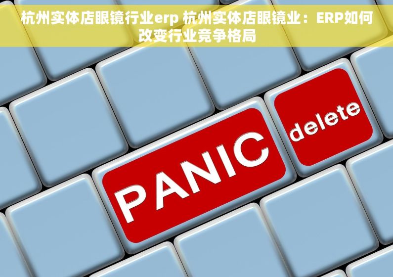 杭州实体店眼镜行业erp 杭州实体店眼镜业：ERP如何改变行业竞争格局