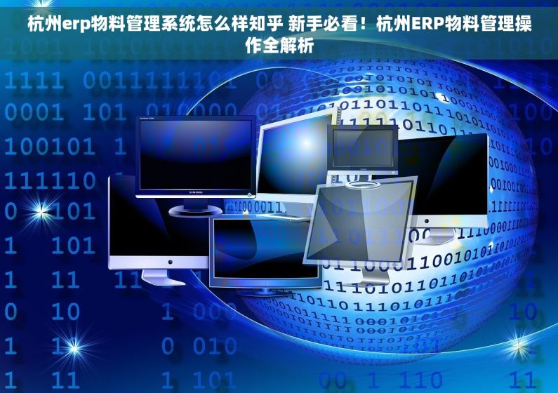 杭州erp物料管理系统怎么样知乎 新手必看！杭州ERP物料管理操作全解析