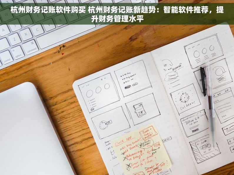 杭州财务记账软件购买 杭州财务记账新趋势：智能软件推荐，提升财务管理水平