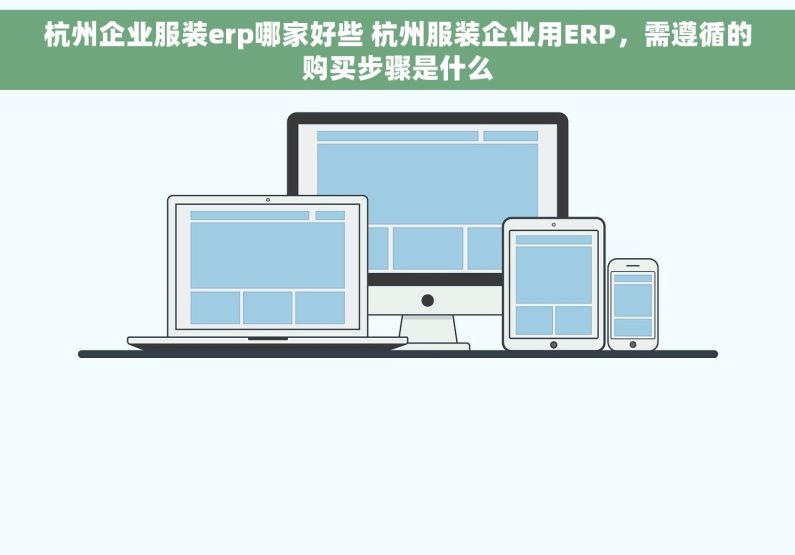 杭州企业服装erp哪家好些 杭州服装企业用ERP，需遵循的购买步骤是什么