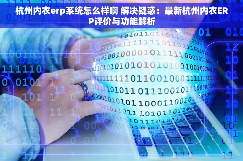 杭州内衣erp系统怎么样啊 解决疑惑：最新杭州内衣ERP评价与功能解析