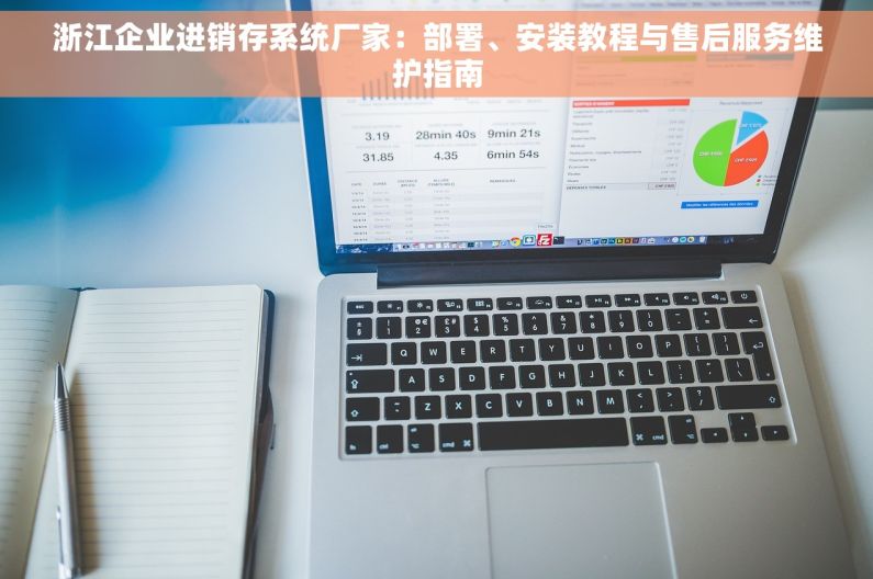 浙江企业进销存系统厂家：部署、安装教程与售后服务维护指南