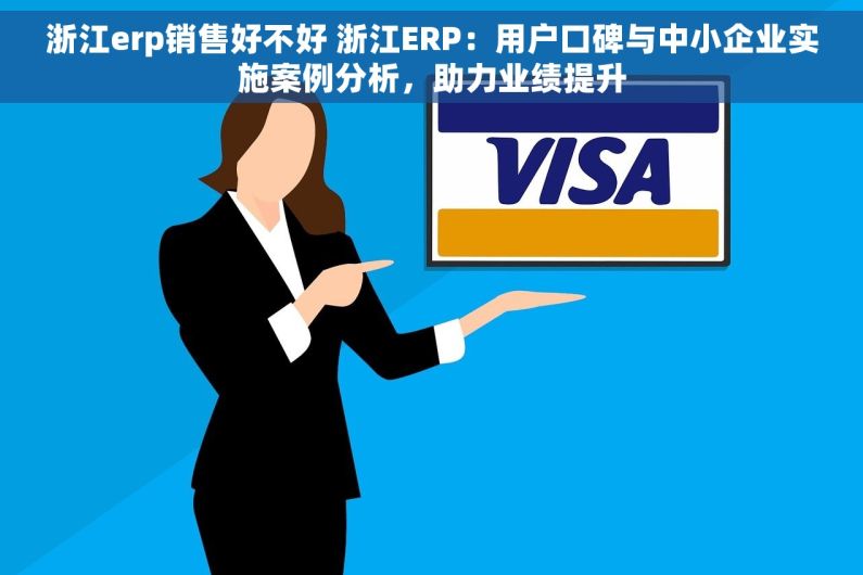 浙江erp销售好不好 浙江ERP：用户口碑与中小企业实施案例分析，助力业绩提升