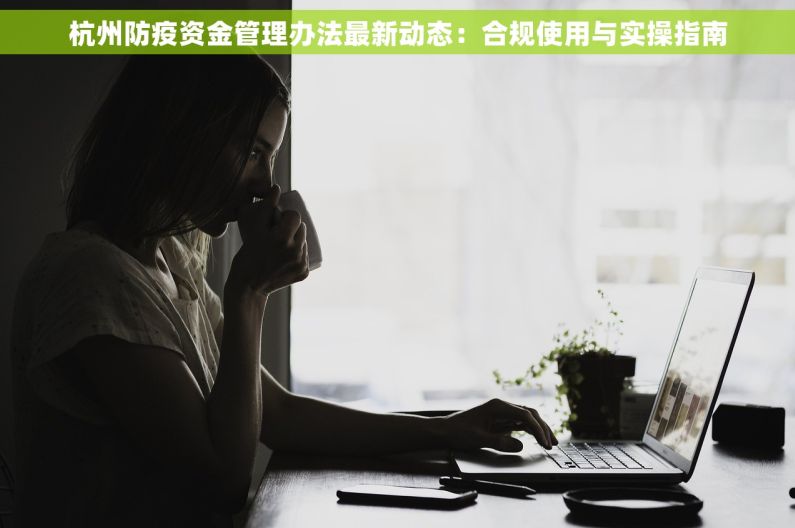 杭州防疫资金管理办法最新动态：合规使用与实操指南