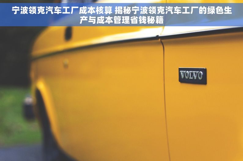 宁波领克汽车工厂成本核算 揭秘宁波领克汽车工厂的绿色生产与成本管理省钱秘籍