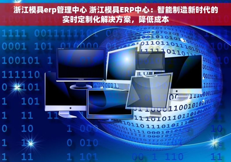 浙江模具erp管理中心 浙江模具ERP中心：智能制造新时代的实时定制化解决方案，降低成本
