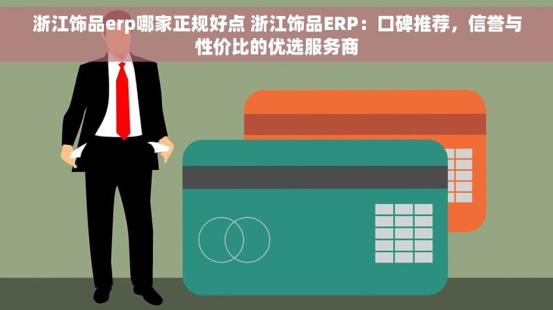 浙江饰品erp哪家正规好点 浙江饰品ERP：口碑推荐，信誉与性价比的优选服务商