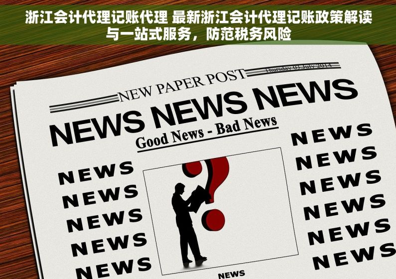 浙江会计代理记账代理 最新浙江会计代理记账政策解读与一站式服务，防范税务风险