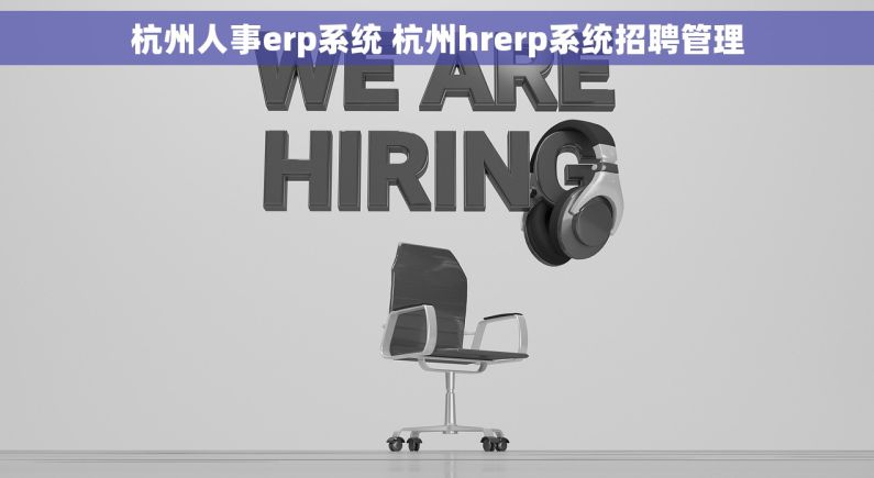 杭州人事erp系统 杭州hrerp系统招聘管理