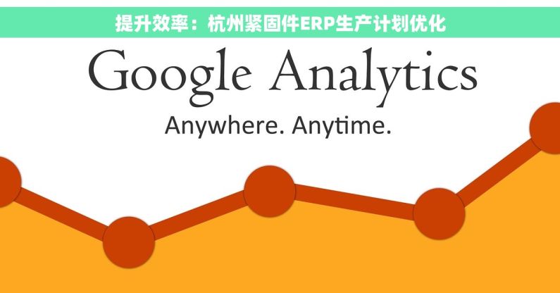 提升效率：杭州紧固件ERP生产计划优化