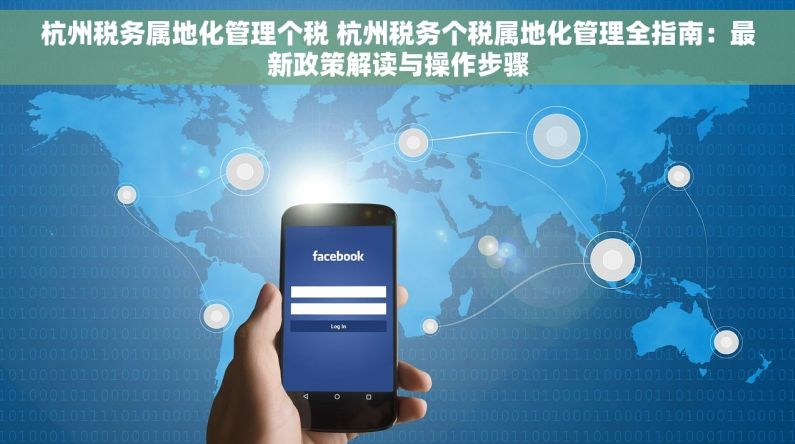 杭州税务属地化管理个税 杭州税务个税属地化管理全指南：最新政策解读与操作步骤