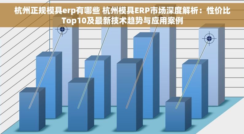 杭州正规模具erp有哪些 杭州模具ERP市场深度解析：性价比Top10及最新技术趋势与应用案例