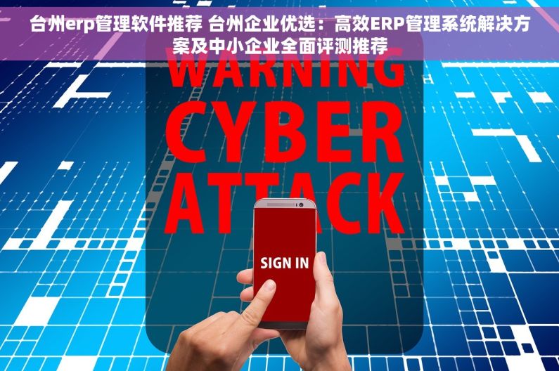 台州erp管理软件推荐 台州企业优选：高效ERP管理系统解决方案及中小企业全面评测推荐