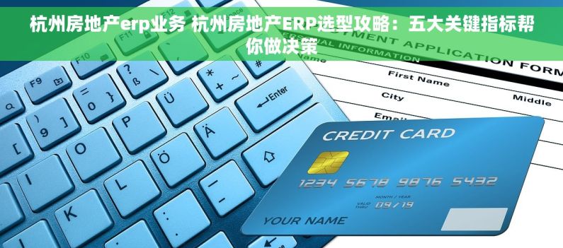 杭州房地产erp业务 杭州房地产ERP选型攻略：五大关键指标帮你做决策