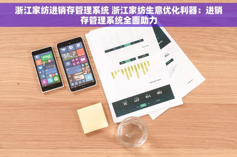 浙江家纺进销存管理系统 浙江家纺生意优化利器：进销存管理系统全面助力