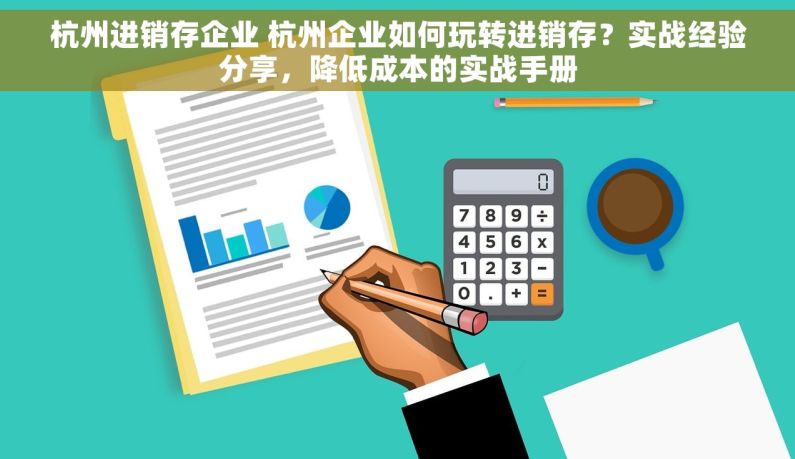杭州进销存企业 杭州企业如何玩转进销存？实战经验分享，降低成本的实战手册