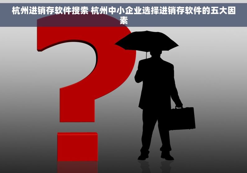 杭州进销存软件搜索 杭州中小企业选择进销存软件的五大因素
