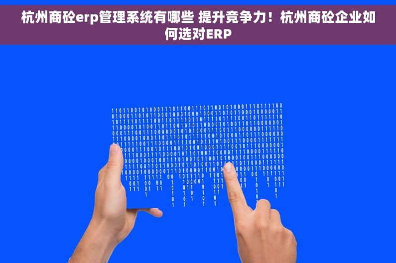 杭州商砼erp管理系统有哪些 提升竞争力！杭州商砼企业如何选对ERP