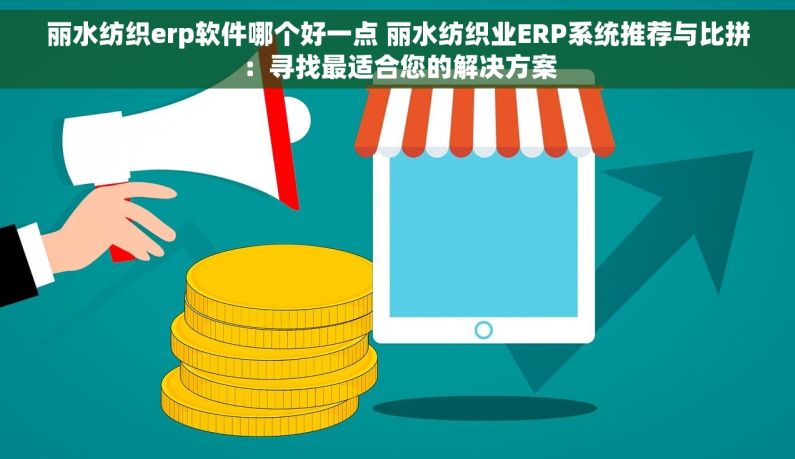 丽水纺织erp软件哪个好一点 丽水纺织业ERP系统推荐与比拼：寻找最适合您的解决方案