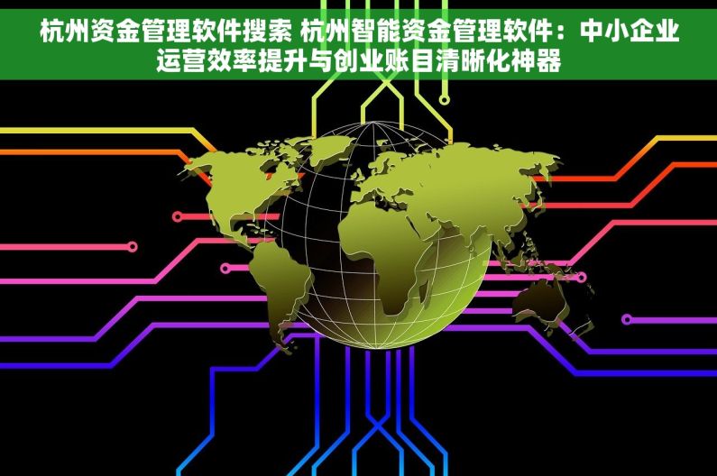 杭州资金管理软件搜索 杭州智能资金管理软件：中小企业运营效率提升与创业账目清晰化神器