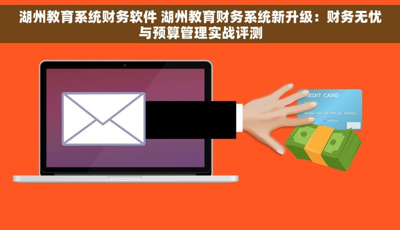 湖州教育系统财务软件 湖州教育财务系统新升级：财务无忧与预算管理实战评测