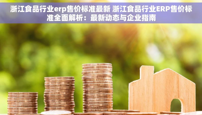 浙江食品行业erp售价标准最新 浙江食品行业ERP售价标准全面解析：最新动态与企业指南