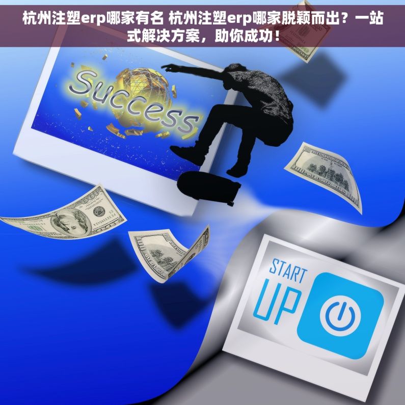 杭州注塑erp哪家有名 杭州注塑erp哪家脱颖而出？一站式解决方案，助你成功！