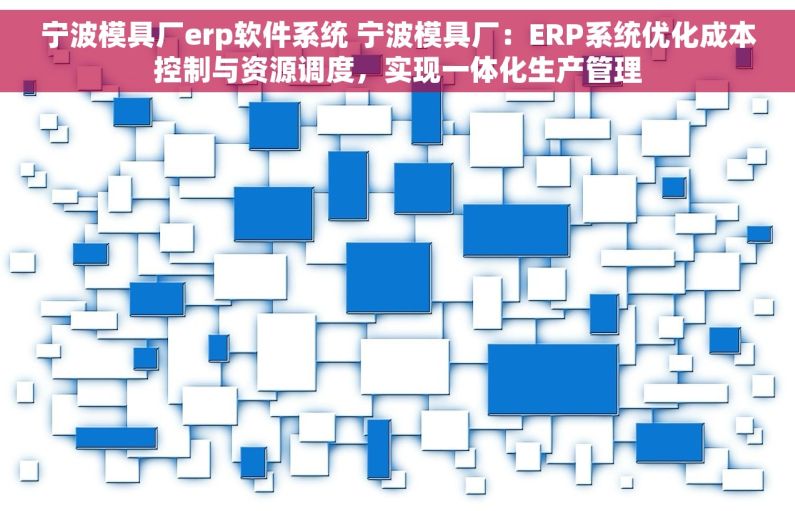 宁波模具厂erp软件系统 宁波模具厂：ERP系统优化成本控制与资源调度，实现一体化生产管理