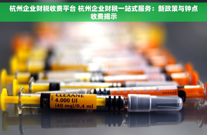 杭州企业财税收费平台 杭州企业财税一站式服务：新政策与钟点收费揭示
