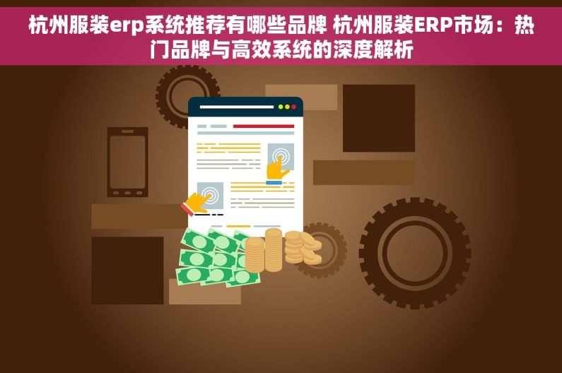 杭州服装erp系统推荐有哪些品牌 杭州服装ERP市场：热门品牌与高效系统的深度解析