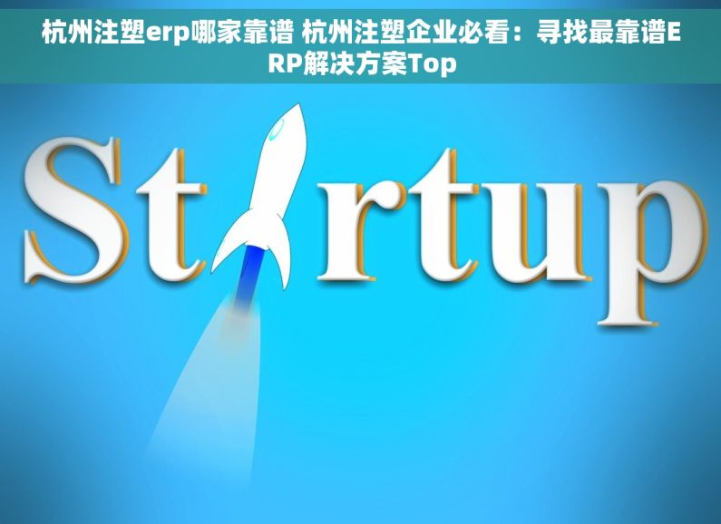 杭州注塑erp哪家靠谱 杭州注塑企业必看：寻找最靠谱ERP解决方案Top