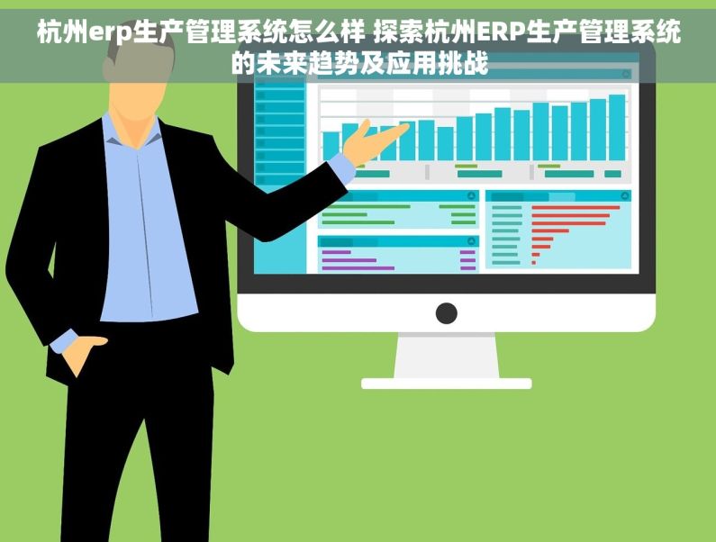 杭州erp生产管理系统怎么样 探索杭州ERP生产管理系统的未来趋势及应用挑战