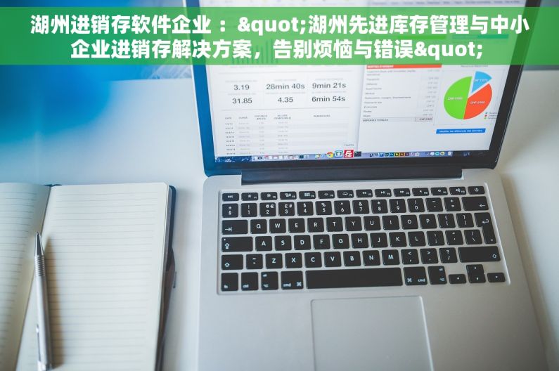 湖州进销存软件企业 ："湖州先进库存管理与中小企业进销存解决方案，告别烦恼与错误" 