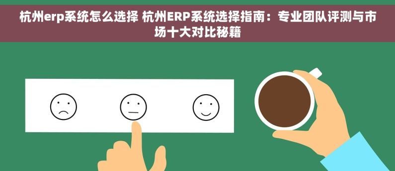 杭州erp系统怎么选择 杭州ERP系统选择指南：专业团队评测与市场十大对比秘籍