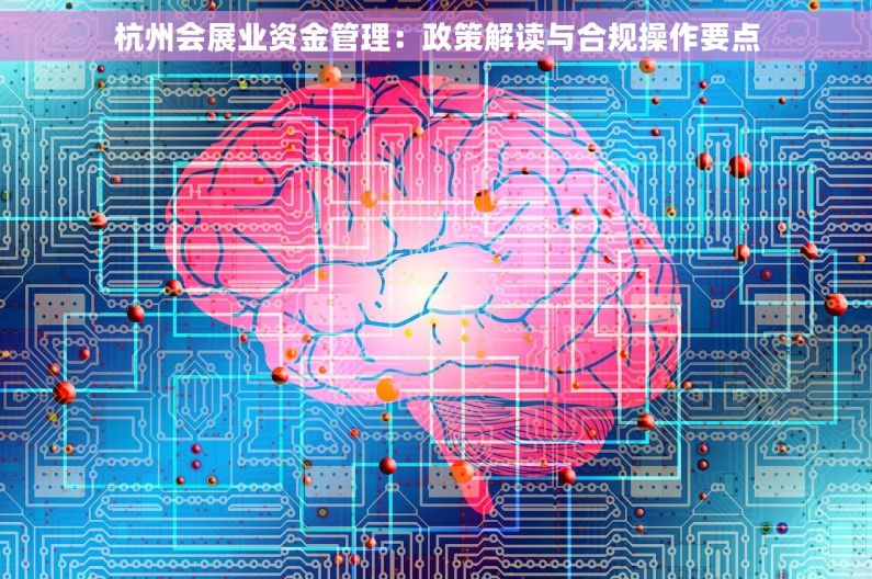 杭州会展业资金管理：政策解读与合规操作要点