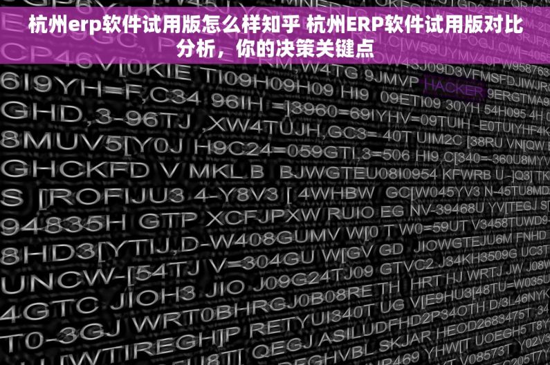 杭州erp软件试用版怎么样知乎 杭州ERP软件试用版对比分析，你的决策关键点