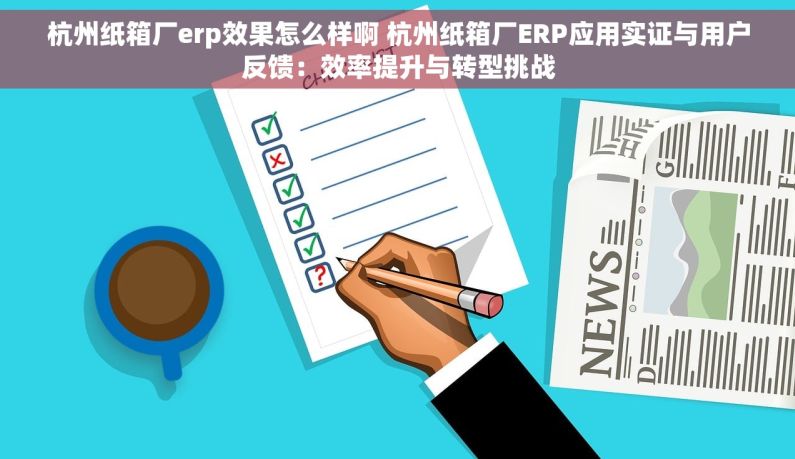 杭州纸箱厂erp效果怎么样啊 杭州纸箱厂ERP应用实证与用户反馈：效率提升与转型挑战