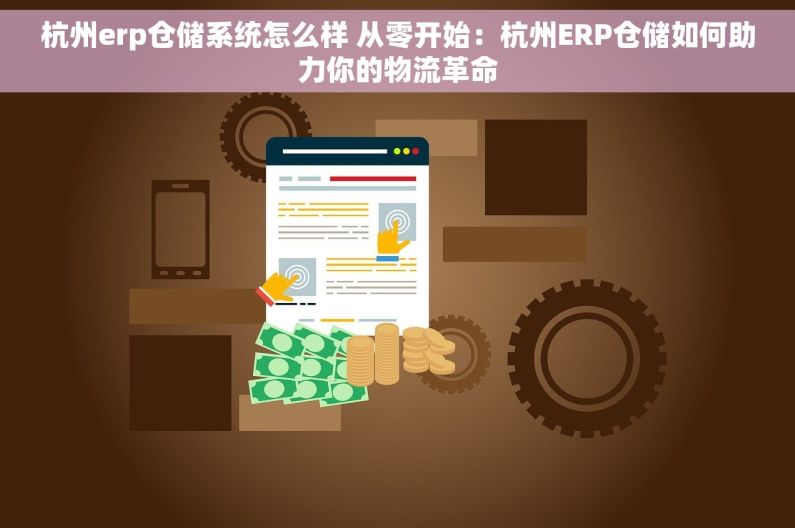 杭州erp仓储系统怎么样 从零开始：杭州ERP仓储如何助力你的物流革命