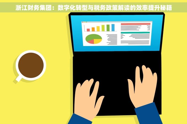 浙江财务集团：数字化转型与税务政策解读的效率提升秘籍