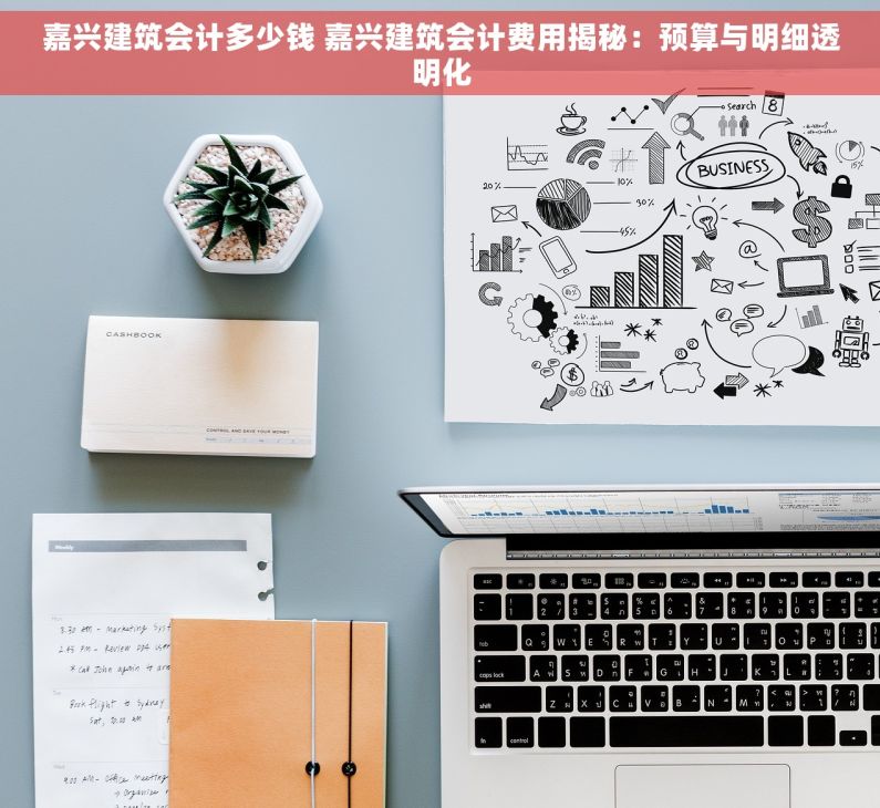 嘉兴建筑会计多少钱 嘉兴建筑会计费用揭秘：预算与明细透明化