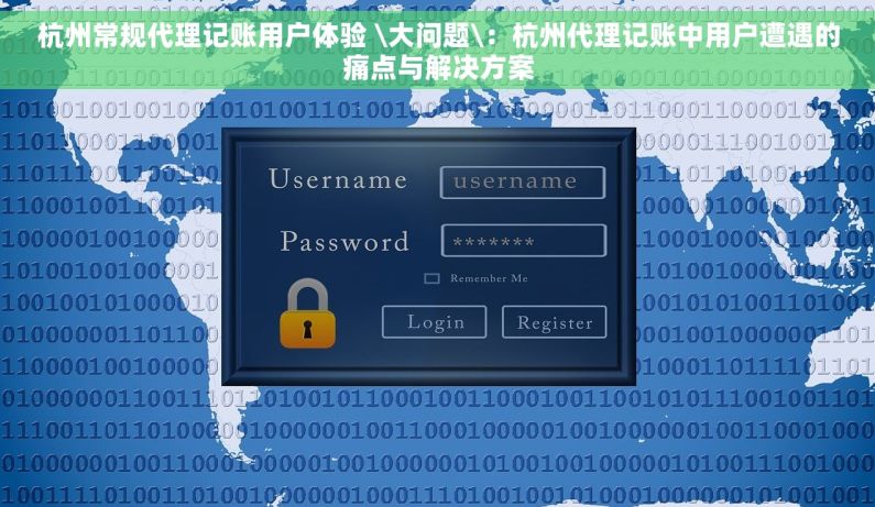 杭州常规代理记账用户体验 \大问题\：杭州代理记账中用户遭遇的痛点与解决方案