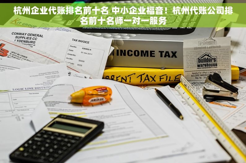 杭州企业代账排名前十名 中小企业福音！杭州代账公司排名前十名师一对一服务