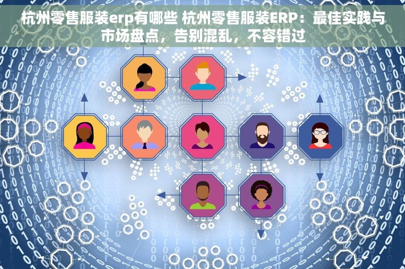 杭州零售服装erp有哪些 杭州零售服装ERP：最佳实践与市场盘点，告别混乱，不容错过