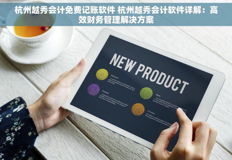 杭州越秀会计免费记账软件 杭州越秀会计软件详解：高效财务管理解决方案