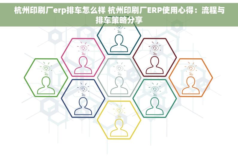 杭州印刷厂erp排车怎么样 杭州印刷厂ERP使用心得：流程与排车策略分享