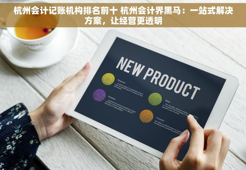 杭州会计记账机构排名前十 杭州会计界黑马：一站式解决方案，让经营更透明