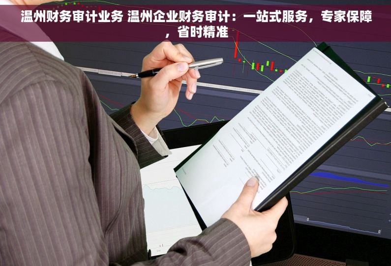 温州财务审计业务 温州企业财务审计：一站式服务，专家保障，省时精准