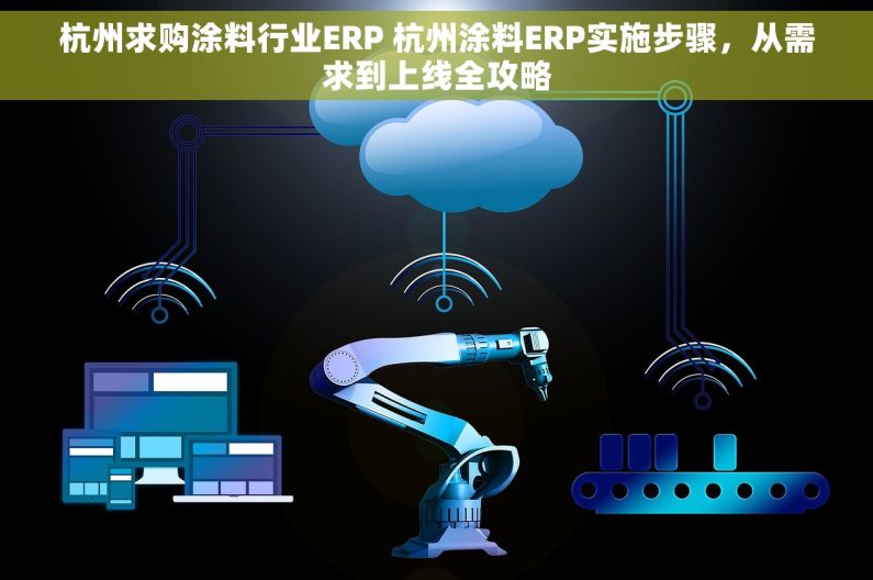 杭州求购涂料行业ERP 杭州涂料ERP实施步骤，从需求到上线全攻略
