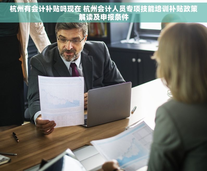 杭州有会计补贴吗现在 杭州会计人员专项技能培训补贴政策解读及申报条件