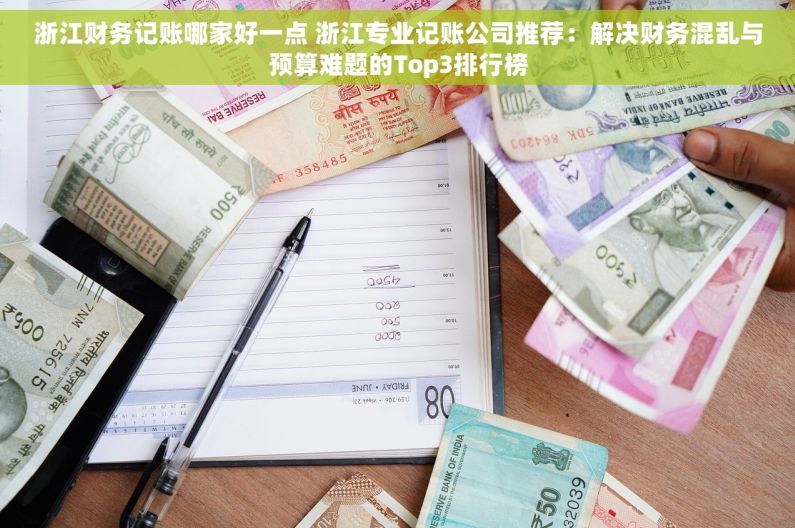 浙江财务记账哪家好一点 浙江专业记账公司推荐：解决财务混乱与预算难题的Top3排行榜